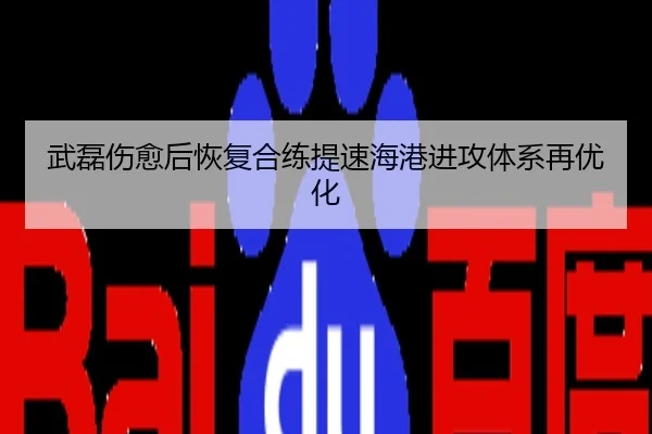 武磊伤愈后恢复合练提速海港进攻体系再优化